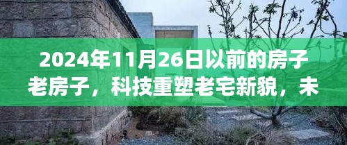 2024年11月26日以前的房子老房子，科技重塑老宅新貌，未来智能老房子体验之旅