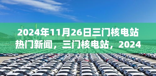 三门核电站技术革新与行业洞察，揭秘2024年11月26日热门新闻