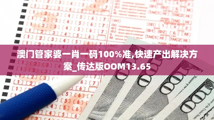 澳门管家婆一肖一码100%准,快速产出解决方案_传达版OOM13.65