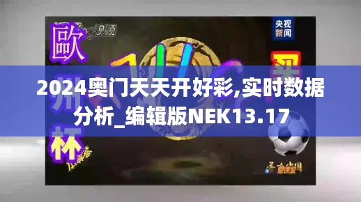 2024奥门天天开好彩,实时数据分析_编辑版NEK13.17