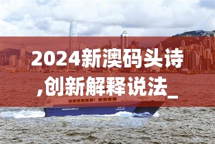 2024新澳码头诗,创新解释说法_悬浮版KVL13.56