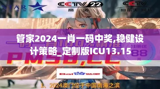 管家2024一肖一码中奖,稳健设计策略_定制版ICU13.15