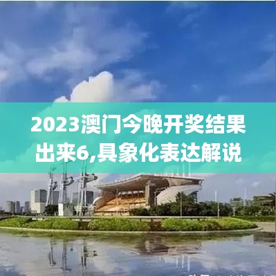 2023澳门今晚开奖结果出来6,具象化表达解说_交互版HIT13.62