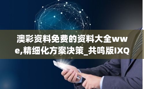 澳彩资料免费的资料大全wwe,精细化方案决策_共鸣版IXQ13.79