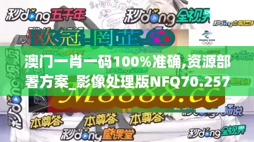 澳门一肖一码100%准确,资源部署方案_影像处理版NFQ70.257