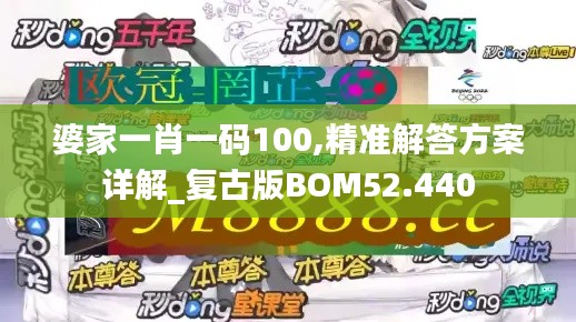 婆家一肖一码100,精准解答方案详解_复古版BOM52.440