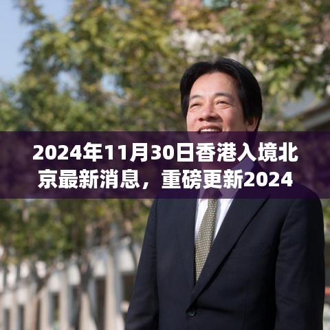 2024年11月30日香港入境北京最新消息全解析，重磅更新与全面解读