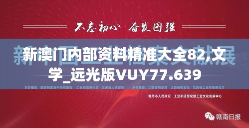 新澳门内部资料精准大全82,文学_远光版VUY77.639