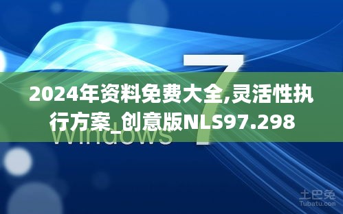 2024年资料免费大全,灵活性执行方案_创意版NLS97.298