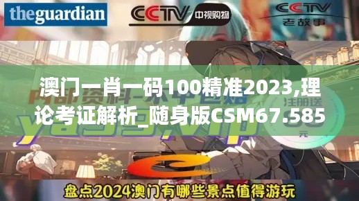 澳门一肖一码100精准2023,理论考证解析_随身版CSM67.585