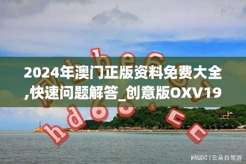 2024年澳门正版资料免费大全,快速问题解答_创意版OXV19.594