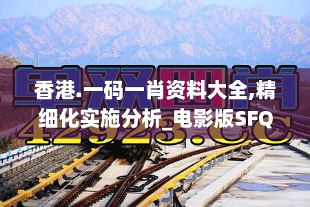 香港.一码一肖资料大全,精细化实施分析_电影版SFQ55.876