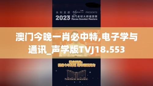 澳门今晚一肖必中特,电子学与通讯_声学版TVJ18.553