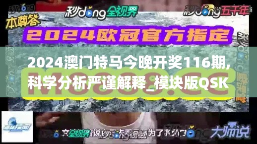 2024澳门特马今晚开奖116期,科学分析严谨解释_模块版QSK42.377