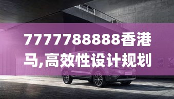 7777788888香港马,高效性设计规划_文化传承版HZH98.444