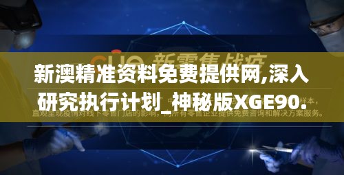 新澳精准资料免费提供网,深入研究执行计划_神秘版XGE90.581