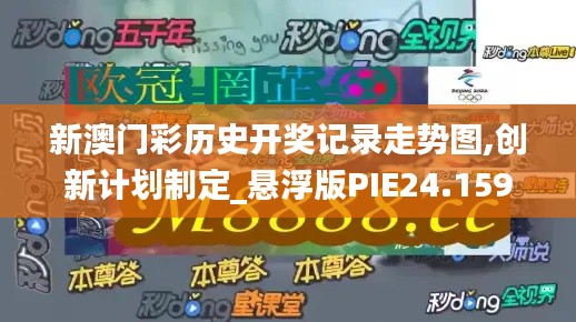 新澳门彩历史开奖记录走势图,创新计划制定_悬浮版PIE24.159