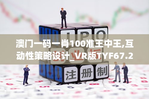 澳门一码一肖100准王中王,互动性策略设计_VR版TYF67.240