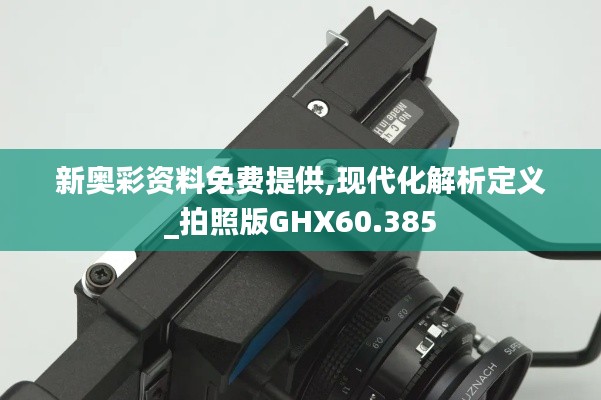 新奥彩资料免费提供,现代化解析定义_拍照版GHX60.385