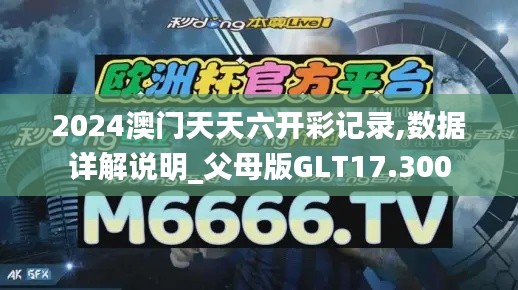 2024澳门天天六开彩记录,数据详解说明_父母版GLT17.300