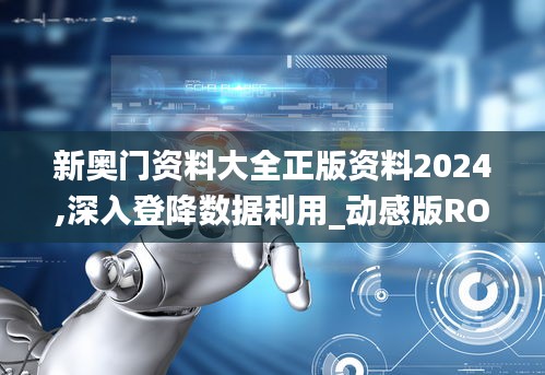 新奥门资料大全正版资料2024,深入登降数据利用_动感版ROG29.154