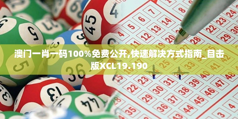 澳门一肖一码100%免费公开,快速解决方式指南_目击版XCL19.190