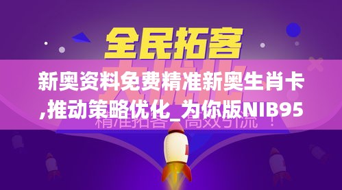 新奥资料免费精准新奥生肖卡,推动策略优化_为你版NIB95.211