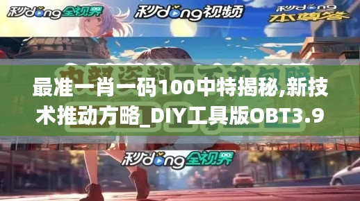 最准一肖一码100中特揭秘,新技术推动方略_DIY工具版OBT3.961