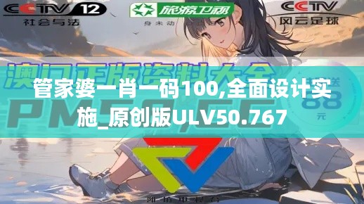 管家婆一肖一码100,全面设计实施_原创版ULV50.767