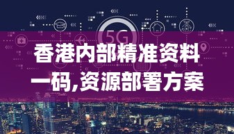 香港内部精准资料一码,资源部署方案_梦想版HZO2.810