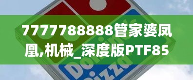 7777788888管家婆凤凰,机械_深度版PTF85.604