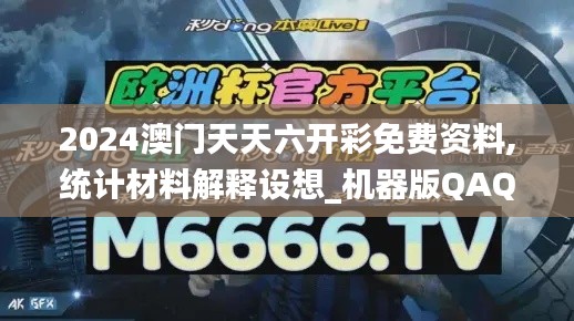 2024澳门天天六开彩免费资料,统计材料解释设想_机器版QAQ72.768