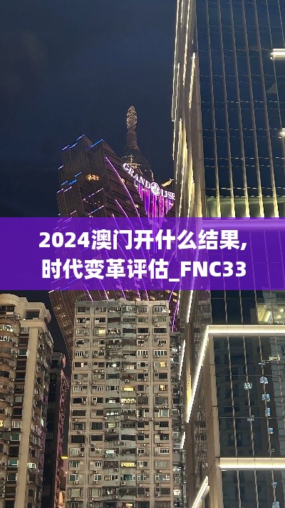 2024澳门开什么结果,时代变革评估_FNC33.198影像处理版