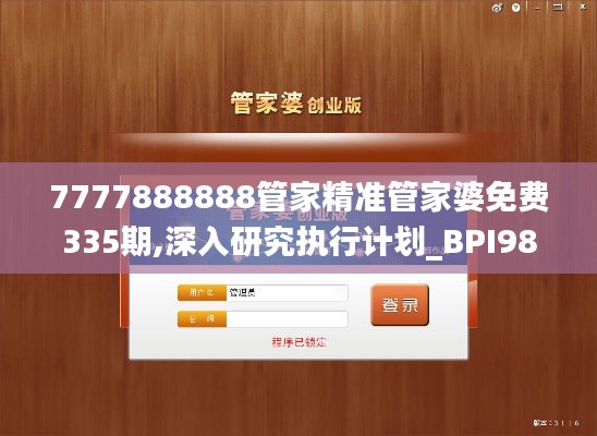 7777888888管家精准管家婆免费335期,深入研究执行计划_BPI98.322内容版