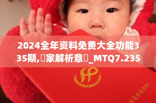 2024全年资料免费大全功能335期,專家解析意見_MTQ7.235设计师版