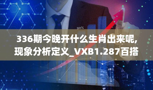 336期今晚开什么生肖出来呢,现象分析定义_VXB1.287百搭版