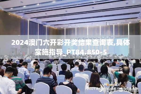 2024澳门六开彩开奖结果查询表,具体实施指导_PT84.850-5