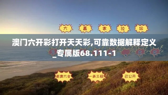 澳门六开彩打开天天彩,可靠数据解释定义_专属版68.111-1