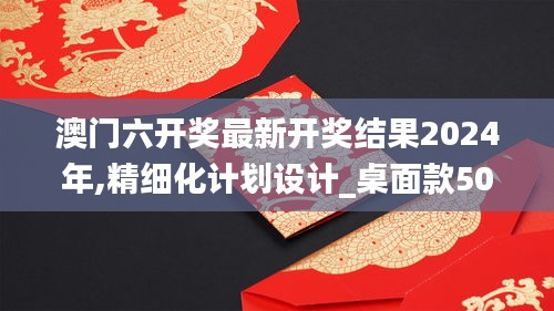 澳门六开奖最新开奖结果2024年,精细化计划设计_桌面款50.759-3