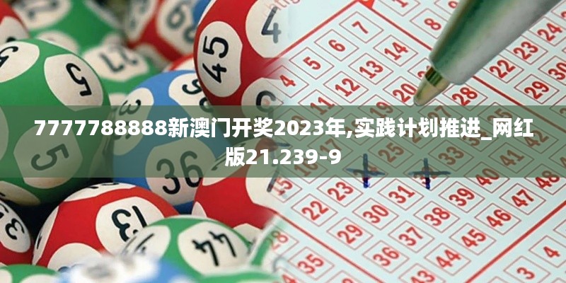 7777788888新澳门开奖2023年,实践计划推进_网红版21.239-9