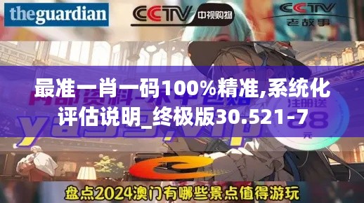 最准一肖一码100%精准,系统化评估说明_终极版30.521-7