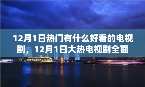 12月1日大热电视剧全面解析与深度测评，精彩内容与体验一览