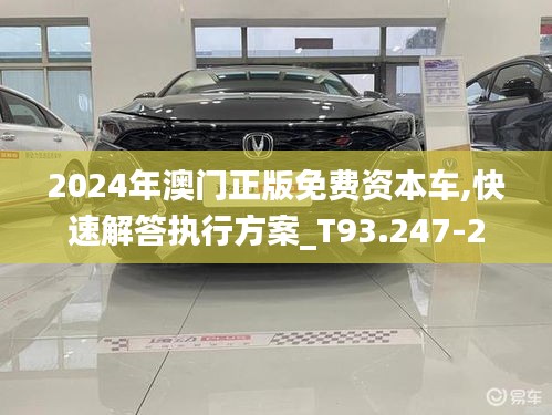 2024年澳门正版免费资本车,快速解答执行方案_T93.247-2