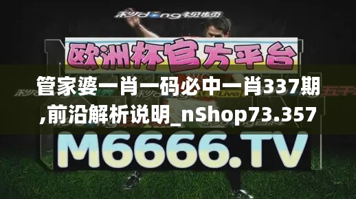 管家婆一肖一码必中一肖337期,前沿解析说明_nShop73.357-6