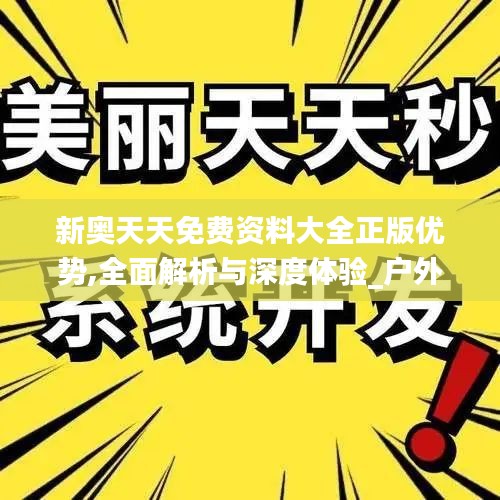 新奥天天免费资料大全正版优势,全面解析与深度体验_户外版87.797