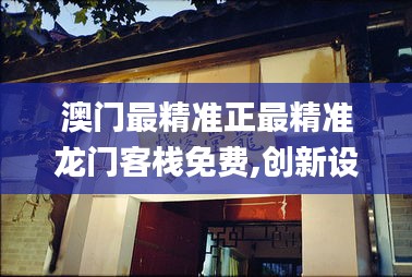 澳门最精准正最精准龙门客栈免费,创新设计执行_精英款88.807-4