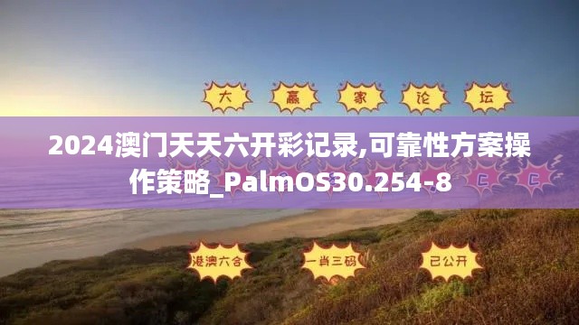 2024澳门天天六开彩记录,可靠性方案操作策略_PalmOS30.254-8