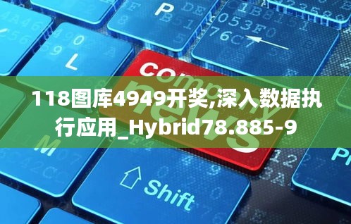 118图库4949开奖,深入数据执行应用_Hybrid78.885-9