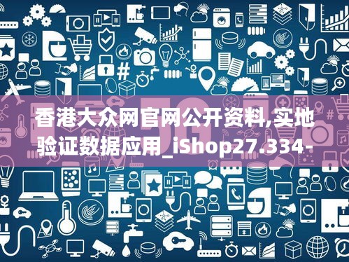 香港大众网官网公开资料,实地验证数据应用_iShop27.334-6