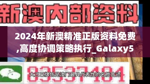 2024年新澳精准正版资料免费,高度协调策略执行_Galaxy53.736-9